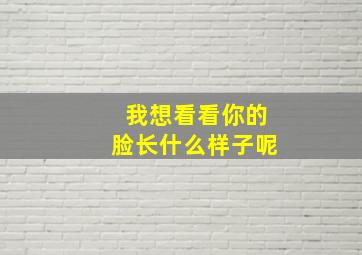 我想看看你的脸长什么样子呢