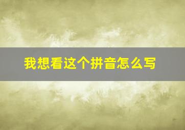 我想看这个拼音怎么写