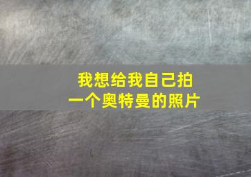 我想给我自己拍一个奥特曼的照片