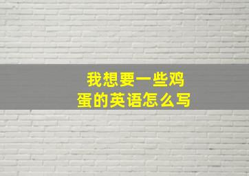 我想要一些鸡蛋的英语怎么写