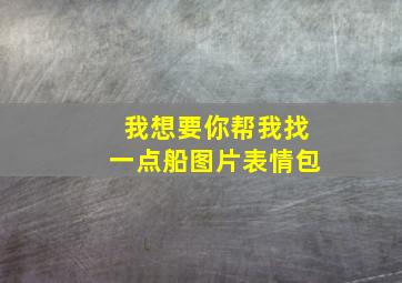 我想要你帮我找一点船图片表情包