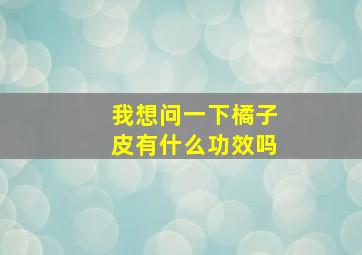 我想问一下橘子皮有什么功效吗