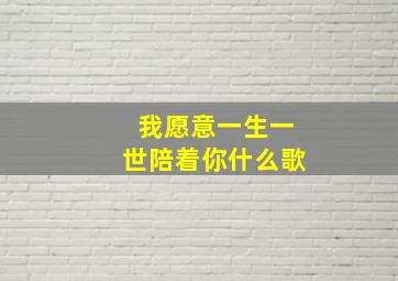 我愿意一生一世陪着你什么歌