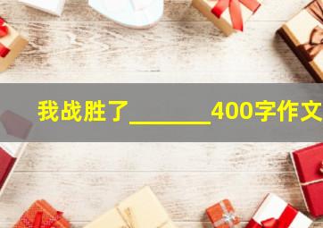 我战胜了_______400字作文