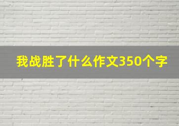 我战胜了什么作文350个字