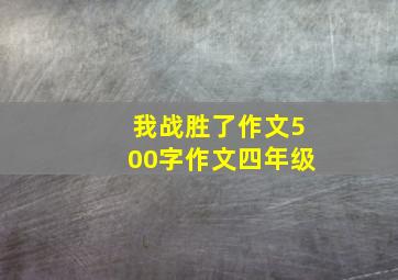 我战胜了作文500字作文四年级