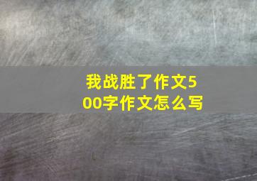 我战胜了作文500字作文怎么写