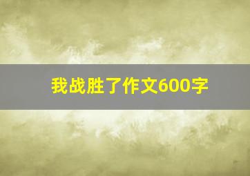 我战胜了作文600字