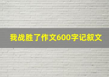 我战胜了作文600字记叙文