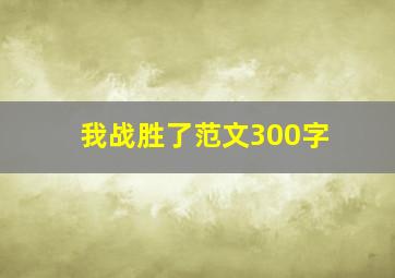 我战胜了范文300字