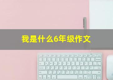 我是什么6年级作文