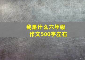 我是什么六年级作文500字左右