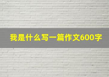 我是什么写一篇作文600字