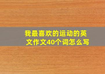 我最喜欢的运动的英文作文40个词怎么写