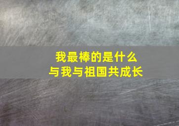 我最棒的是什么与我与祖国共成长