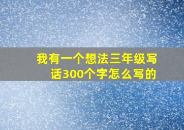 我有一个想法三年级写话300个字怎么写的