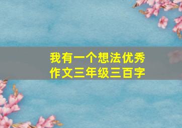 我有一个想法优秀作文三年级三百字