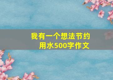 我有一个想法节约用水500字作文