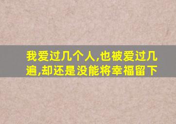 我爱过几个人,也被爱过几遍,却还是没能将幸福留下