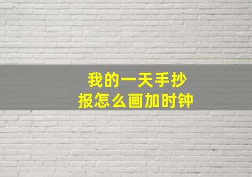 我的一天手抄报怎么画加时钟