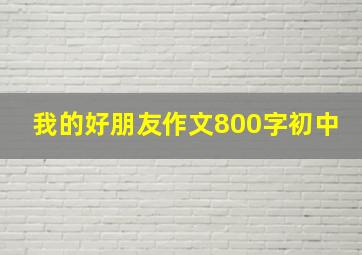 我的好朋友作文800字初中