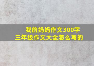 我的妈妈作文300字三年级作文大全怎么写的