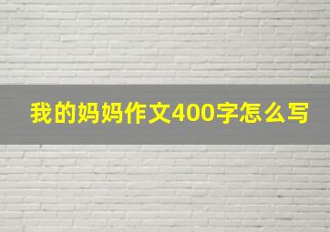 我的妈妈作文400字怎么写