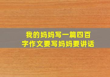 我的妈妈写一篇四百字作文要写妈妈要讲话