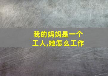 我的妈妈是一个工人,她怎么工作