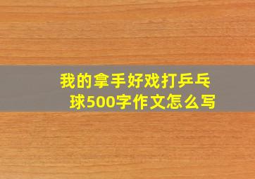 我的拿手好戏打乒乓球500字作文怎么写