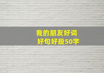 我的朋友好词好句好段50字