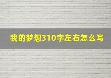 我的梦想310字左右怎么写