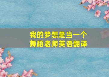 我的梦想是当一个舞蹈老师英语翻译