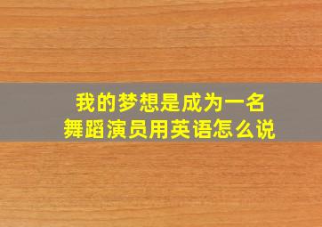 我的梦想是成为一名舞蹈演员用英语怎么说