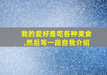 我的爱好是吃各种美食,然后写一段自我介绍