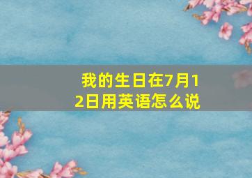 我的生日在7月12日用英语怎么说