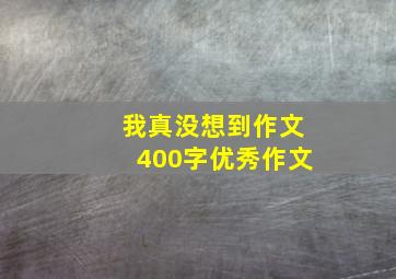 我真没想到作文400字优秀作文