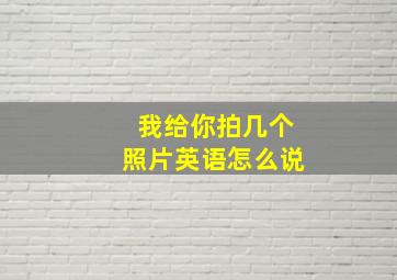 我给你拍几个照片英语怎么说