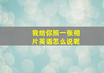 我给你照一张相片英语怎么说呢