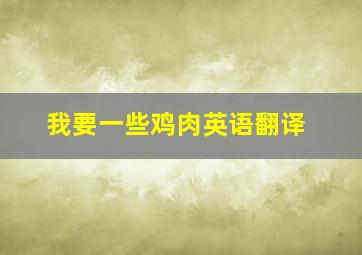 我要一些鸡肉英语翻译