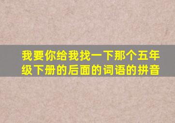 我要你给我找一下那个五年级下册的后面的词语的拼音