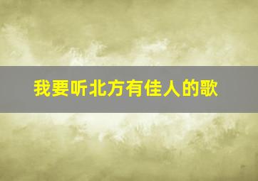 我要听北方有佳人的歌