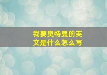 我要奥特曼的英文是什么怎么写