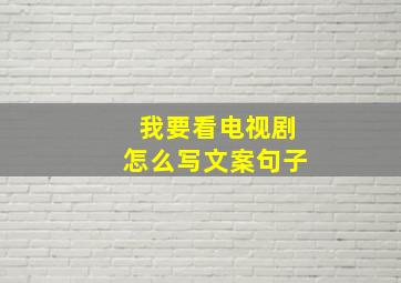 我要看电视剧怎么写文案句子