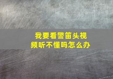 我要看警笛头视频听不懂吗怎么办