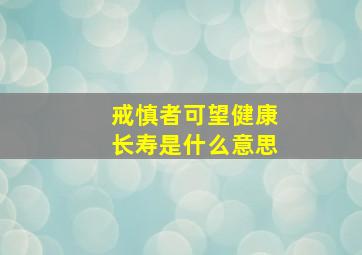 戒慎者可望健康长寿是什么意思