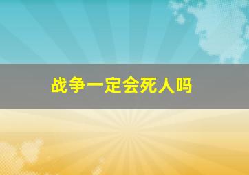 战争一定会死人吗