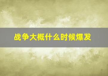 战争大概什么时候爆发