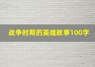 战争时期的英雄故事100字