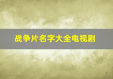 战争片名字大全电视剧